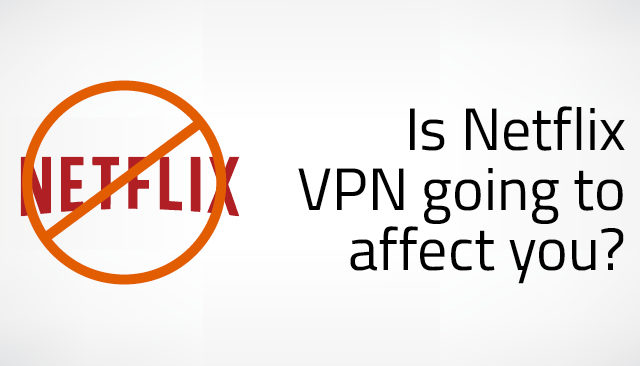 4 Reasons You Shouldn’t Worry About the Netflix VPN Ban